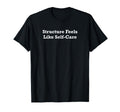 Structure Feels Like Self Care T-Shirt - Custom Art Print Unisex - T-Shirt, Sweatshirt, Hoodie