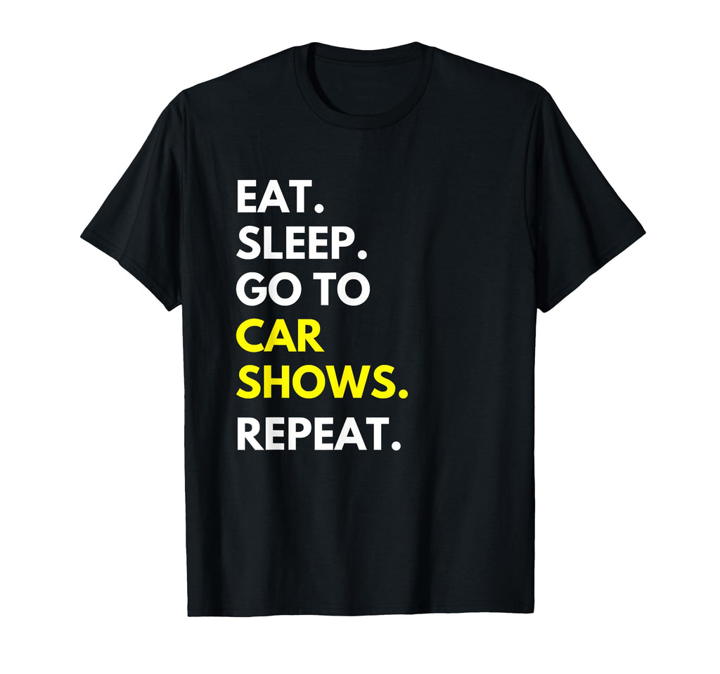 Eat Sleep Go To Car Shows Repeat Funny Car T-Shirt - Graphic Print Unisex - T-Shirt, Sweatshirt, Hoodie
