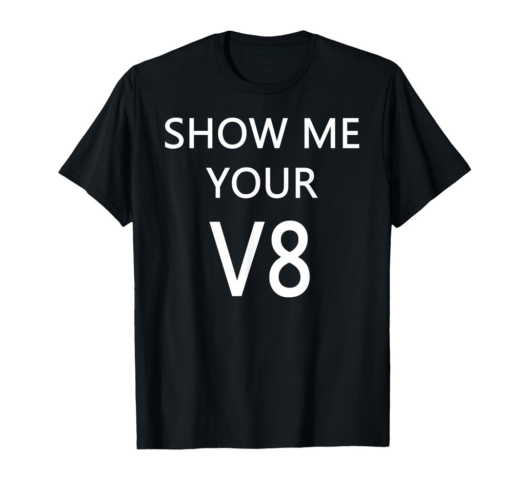 Show Me Your V8 Car Engine T-Shirt - Novelty Apparel Unisex - T-Shirt, Sweatshirt, Hoodie