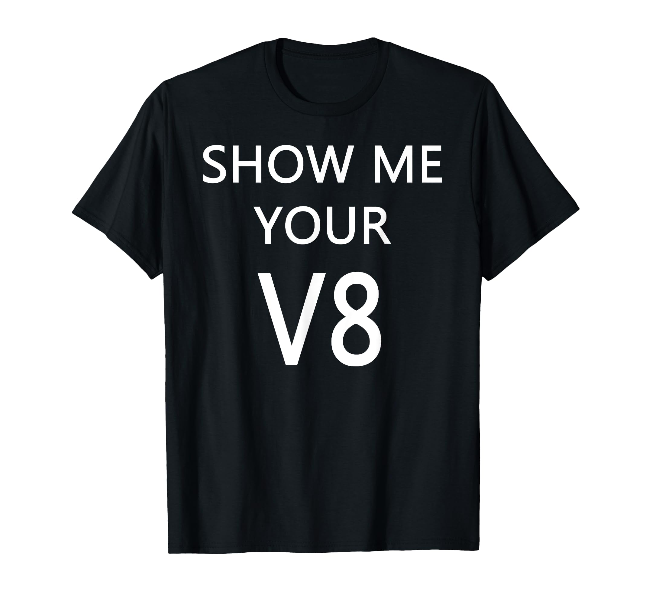 Show Me Your V8 Car Engine T-Shirt - Novelty Apparel Unisex - T-Shirt, Sweatshirt, Hoodie