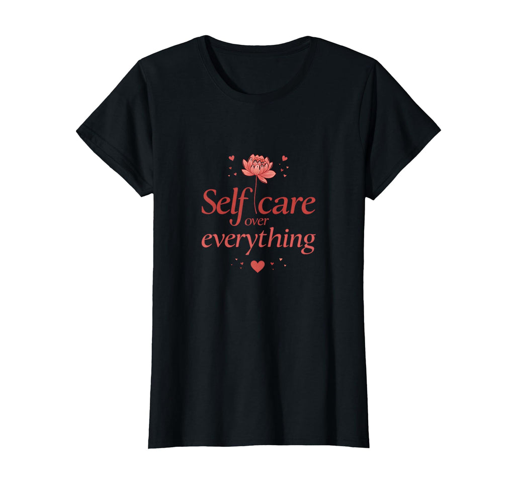 Self Care Over Everything Valentines T-Shirt - Fun Novelty Design Unisex - T-Shirt, Sweatshirt, Hoodie