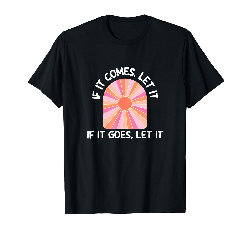 If It Comes Let It If It Goes Let It T-Shirt - Custom Art Print Unisex - T-Shirt, Sweatshirt, Hoodie