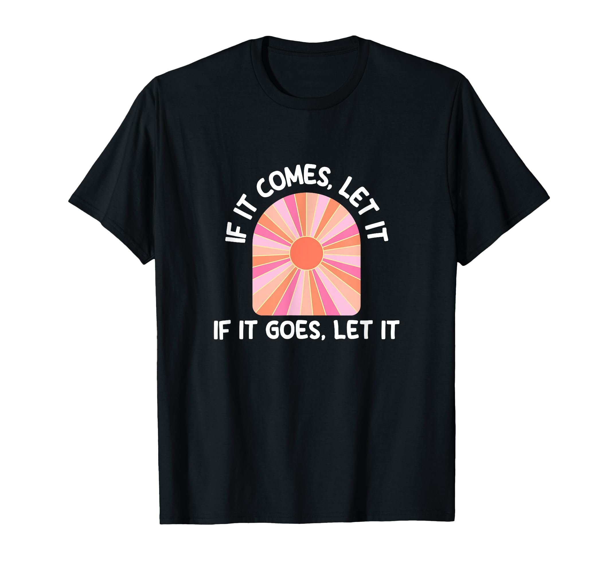 If It Comes Let It If It Goes Let It T-Shirt - Custom Art Print Unisex - T-Shirt, Sweatshirt, Hoodie
