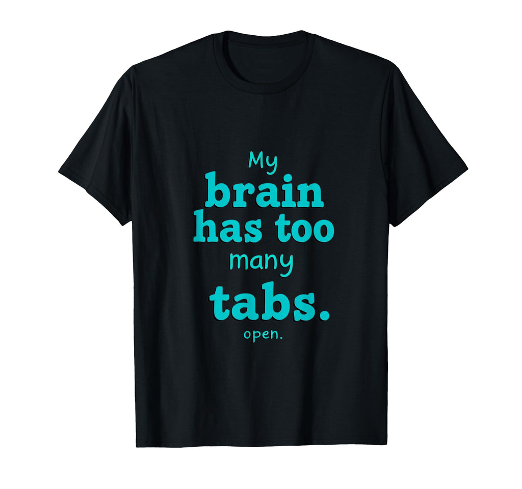 Adhd My Brain Has Too Many Tabs Open T-Shirt - Custom Art Print Unisex - T-Shirt, Sweatshirt, Hoodie