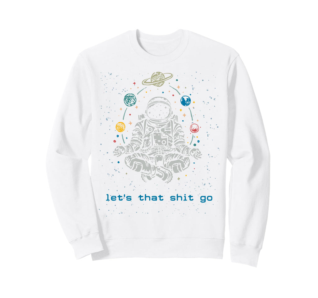 Funny Astronaut Let That Shit Go Sweatshirt - Aesthetic Graphic Unisex - T-Shirt, Sweatshirt, Hoodie