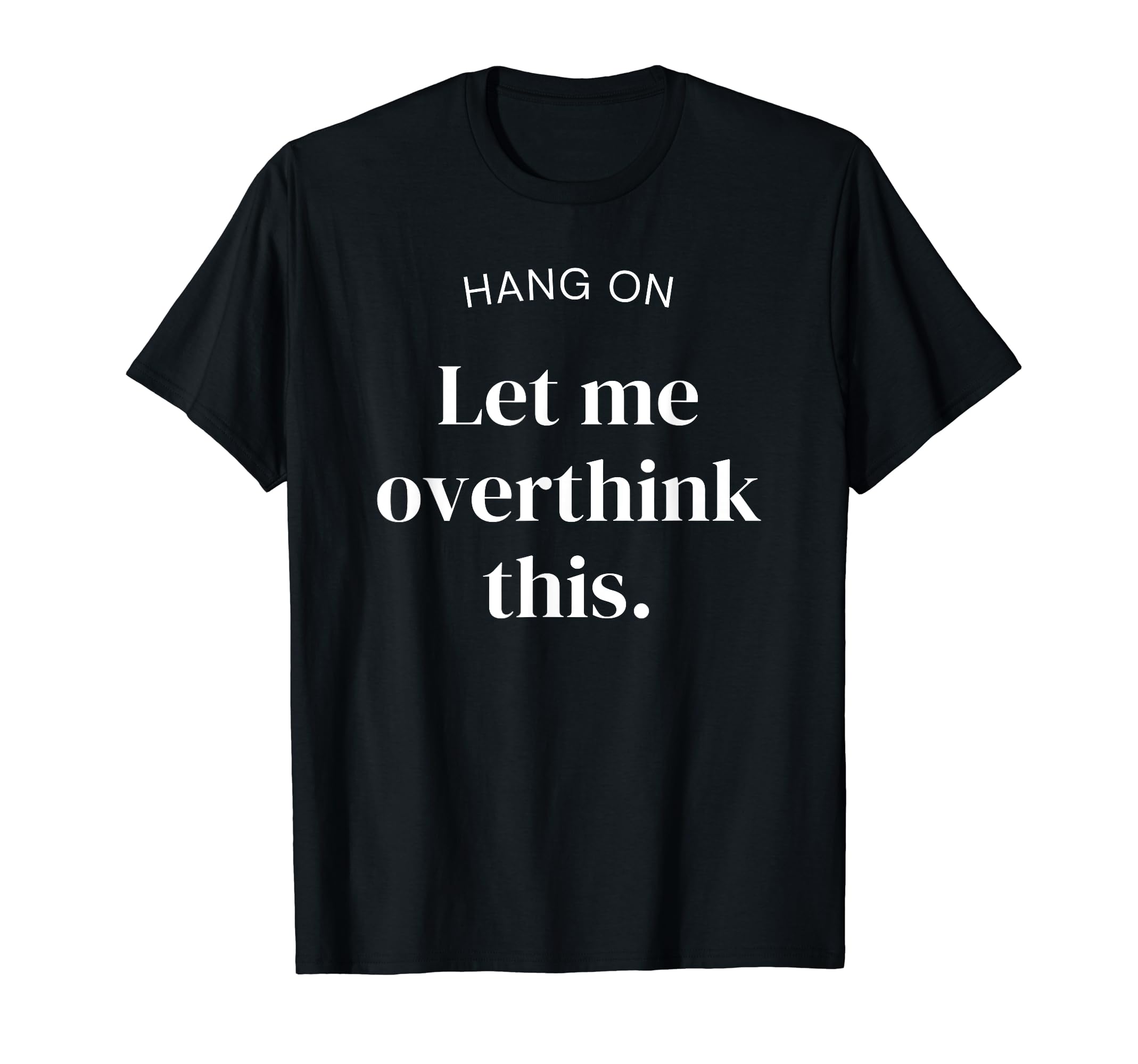 Hang Let Me Overthink This Funny Slogan T-Shirt - Graphic Print for Adults - T-Shirt, Sweatshirt, Hoodie
