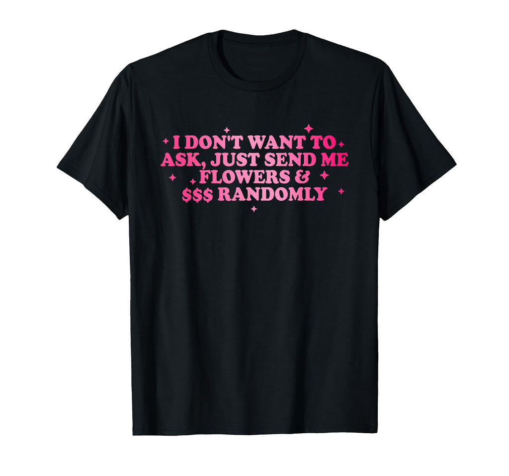 I Dont Want To Ask Just Send Me T-Shirt - Casual Everyday Wear for Adults - T-Shirt, Sweatshirt, Hoodie