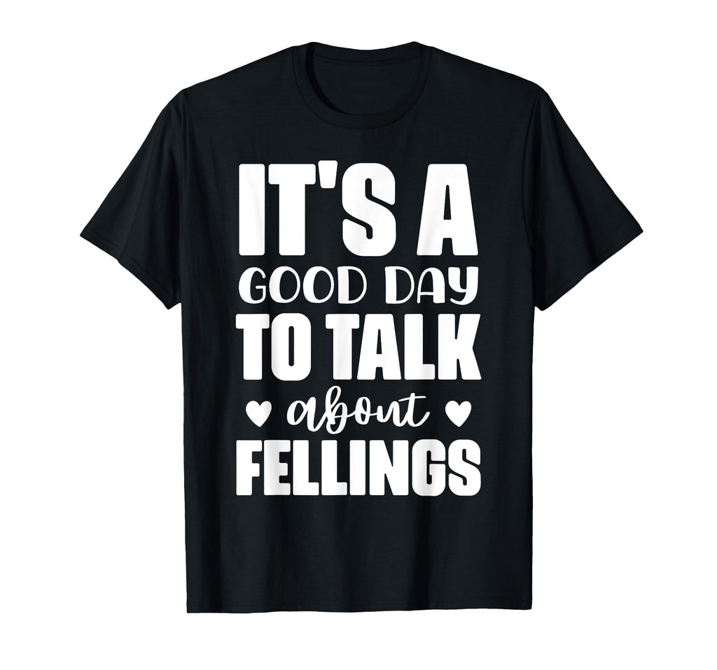 Its Good Day To Talk About Feelings Funny T-Shirt - Novelty Apparel Unisex - T-Shirt, Sweatshirt, Hoodie