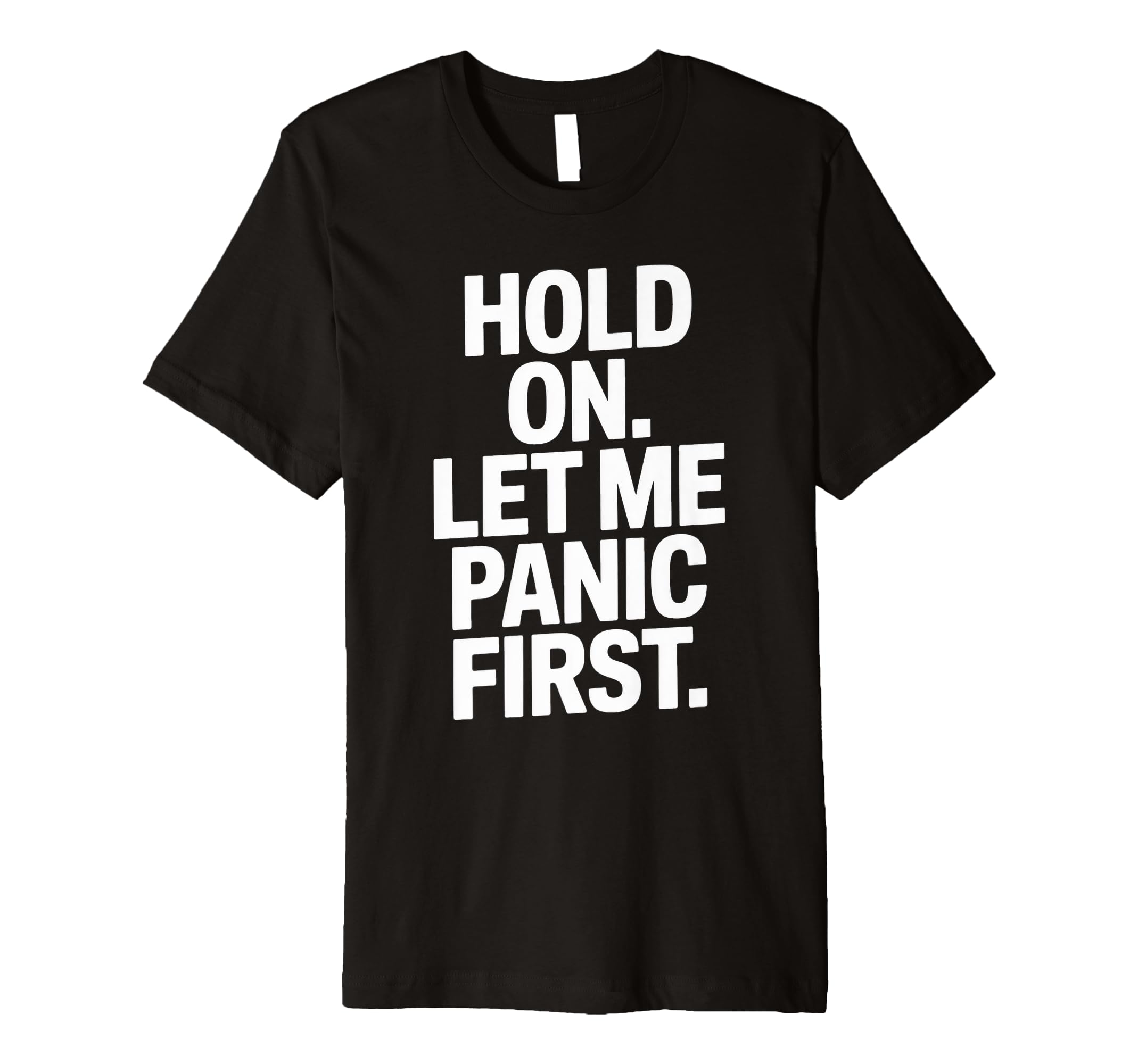Funny Hold Let Me Panic First Anxiety T-Shirt - Novelty Apparel Men Women - T-Shirt, Sweatshirt, Hoodie