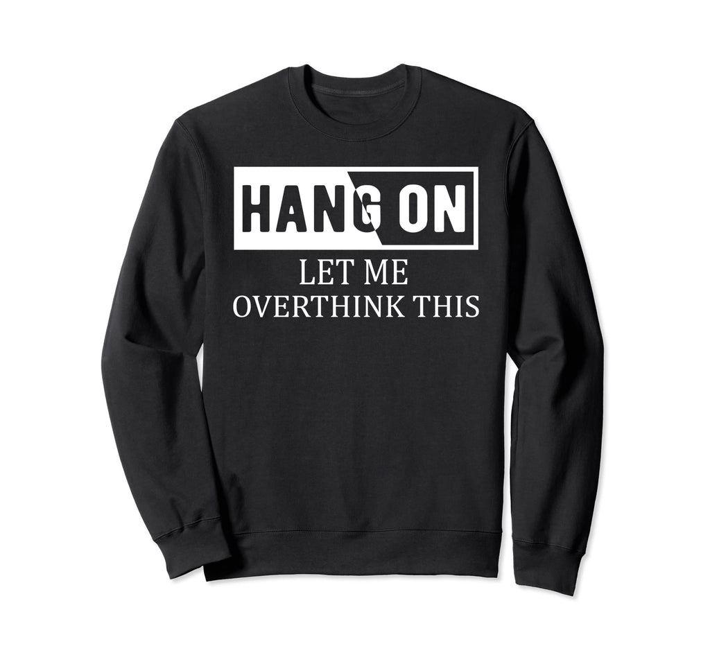 Hang Let Me Overthink This Sweatshirt - Streetwear Style Men Women - T-Shirt, Sweatshirt, Hoodie