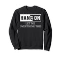 Hang Let Me Overthink This Sweatshirt - Streetwear Style Men Women - T-Shirt, Sweatshirt, Hoodie