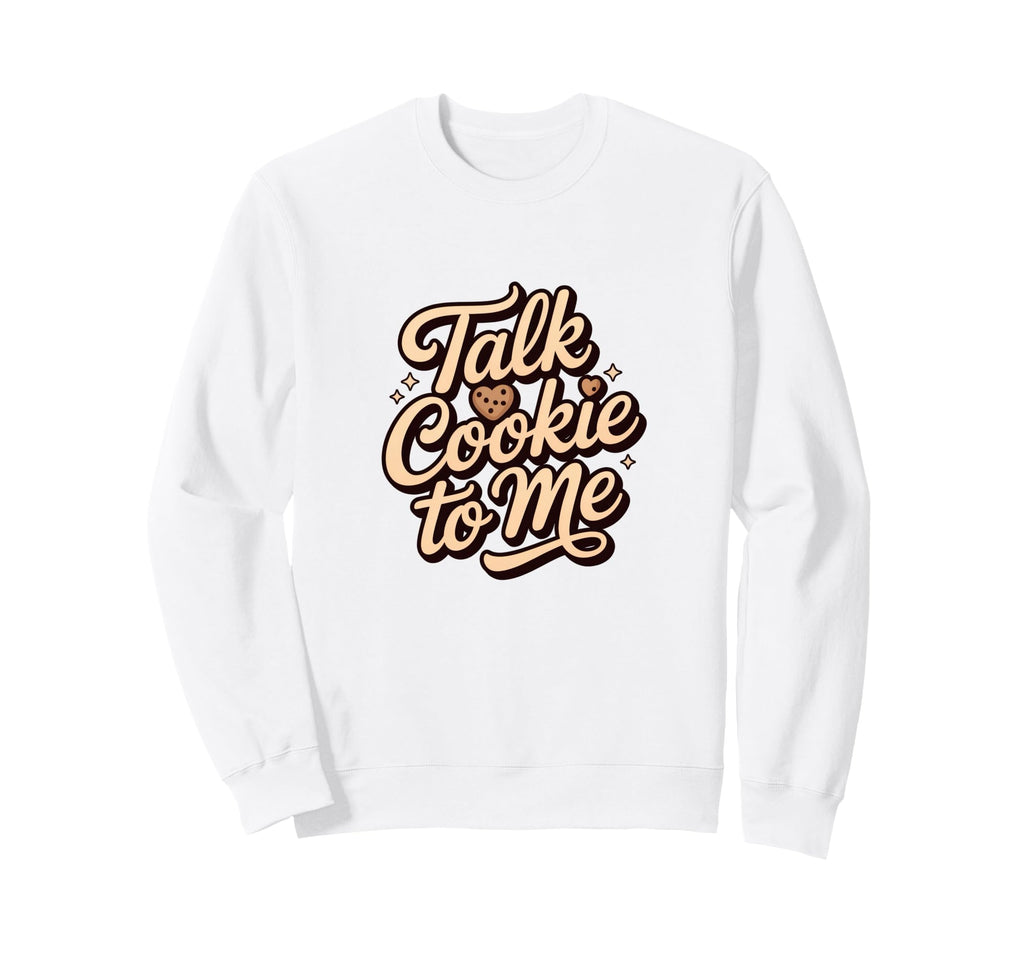 Talk Cookie To Me Funny Baking Sweatshirt - Novelty Apparel Unisex - T-Shirt, Sweatshirt, Hoodie