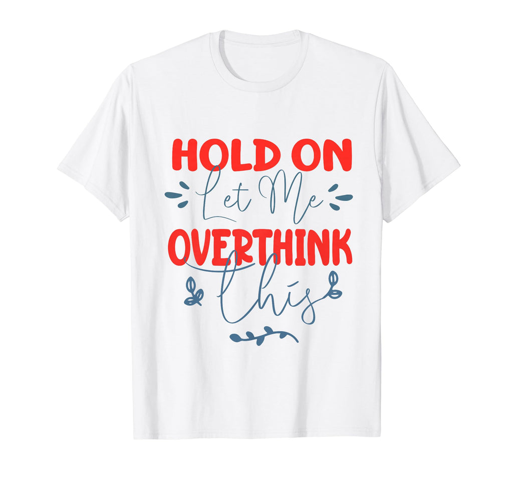 Funny Overthinker Hold Let Me T-Shirt - Minimalist Print for Adults - T-Shirt, Sweatshirt, Hoodie
