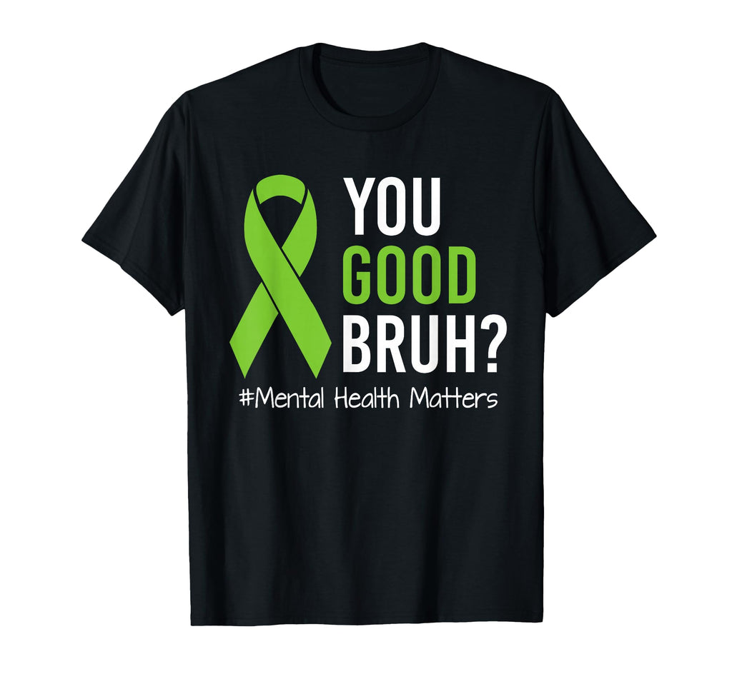 You Good Bruh Mental Health Matters T-Shirt - Fun Novelty Design Men Women - T-Shirt, Sweatshirt, Hoodie