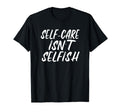 Self Care Isnt Selfish T-Shirt - Custom Art Print Men Women - T-Shirt, Sweatshirt, Hoodie