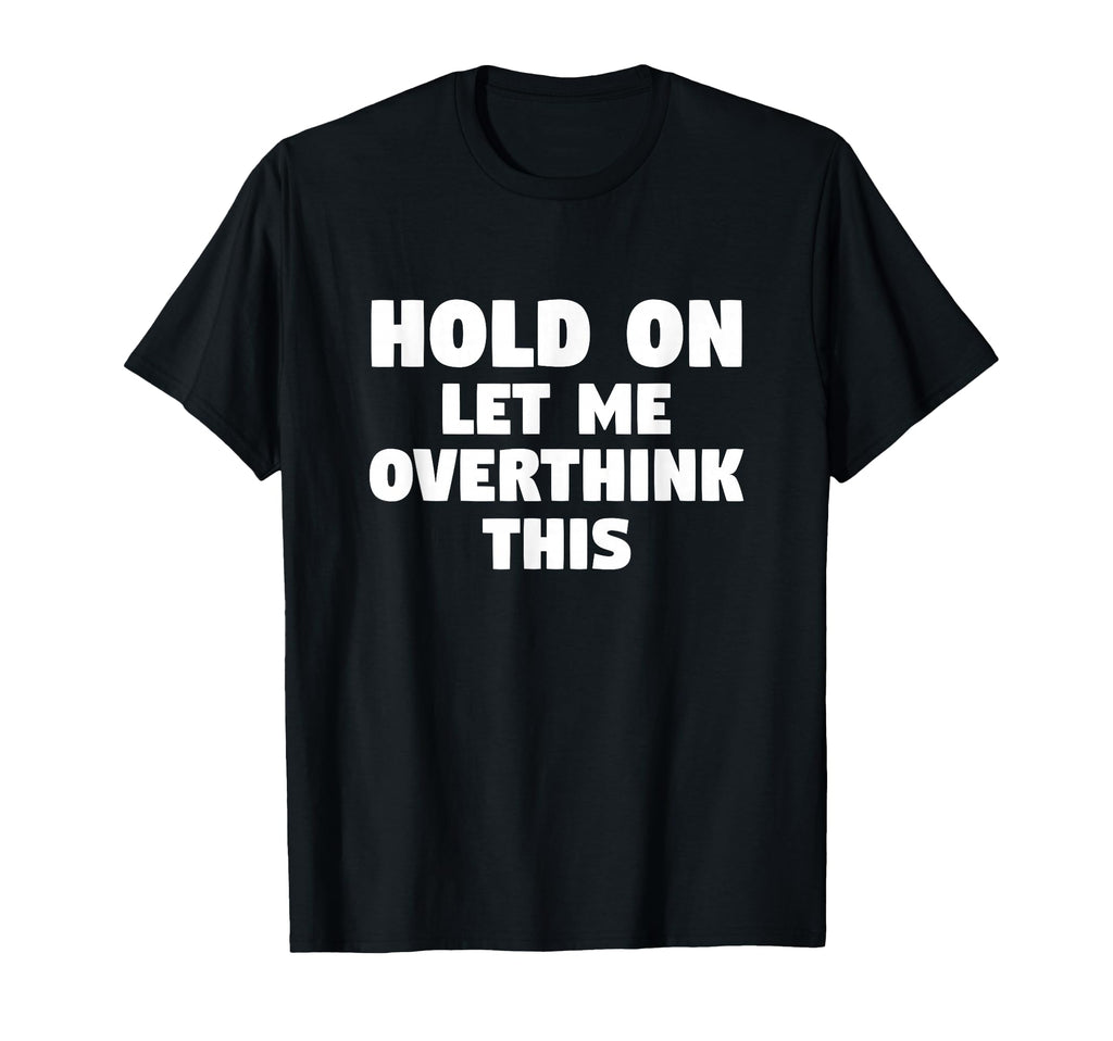 Hold Let Me Overthink This Funny Gift Or T-Shirt - Graphic Print Men Women - T-Shirt, Sweatshirt, Hoodie