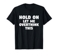 Hold Let Me Overthink This Funny Gift Or T-Shirt - Graphic Print Men Women - T-Shirt, Sweatshirt, Hoodie