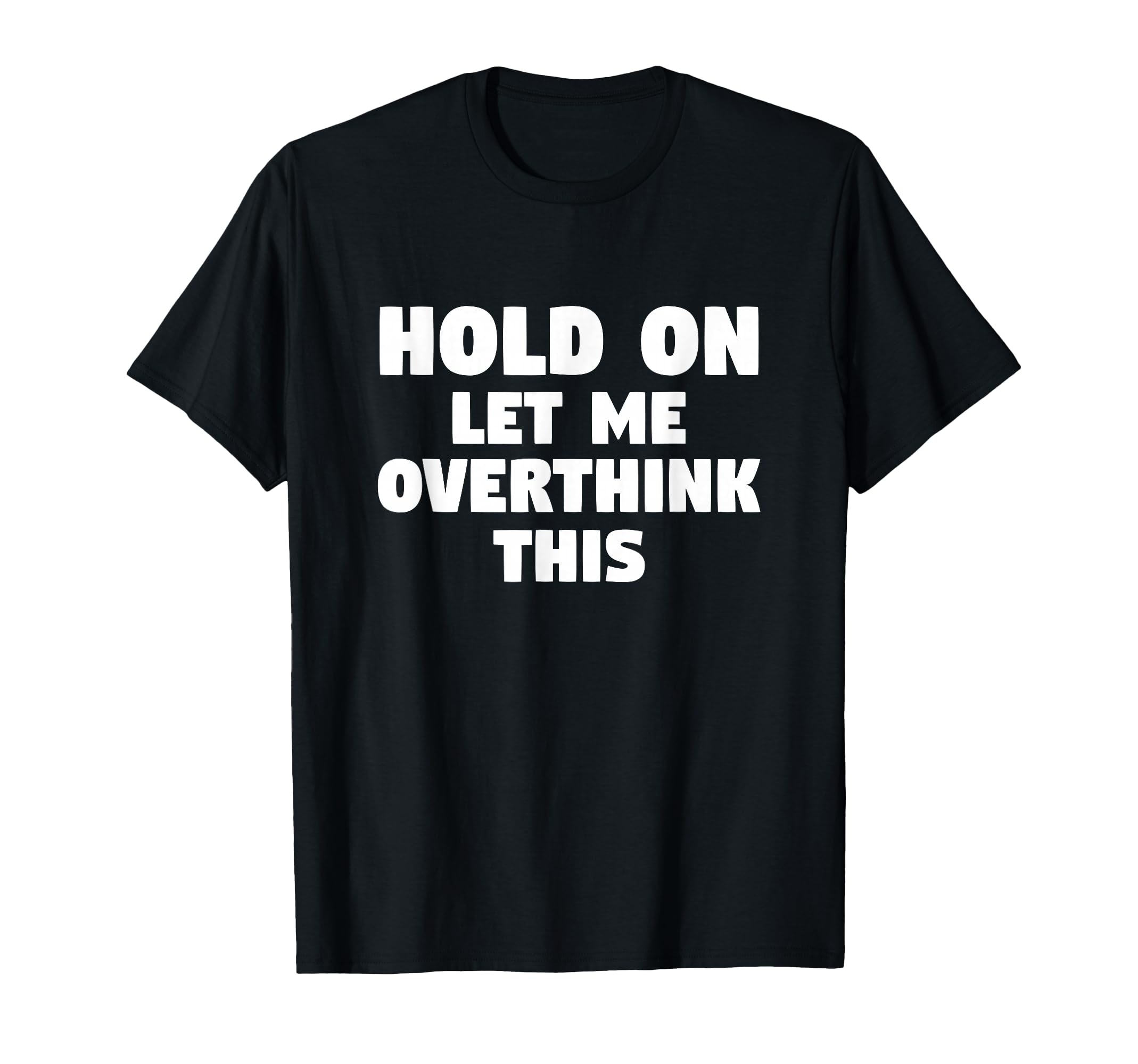 Hold Let Me Overthink This Funny Gift Or T-Shirt - Graphic Print Men Women - T-Shirt, Sweatshirt, Hoodie