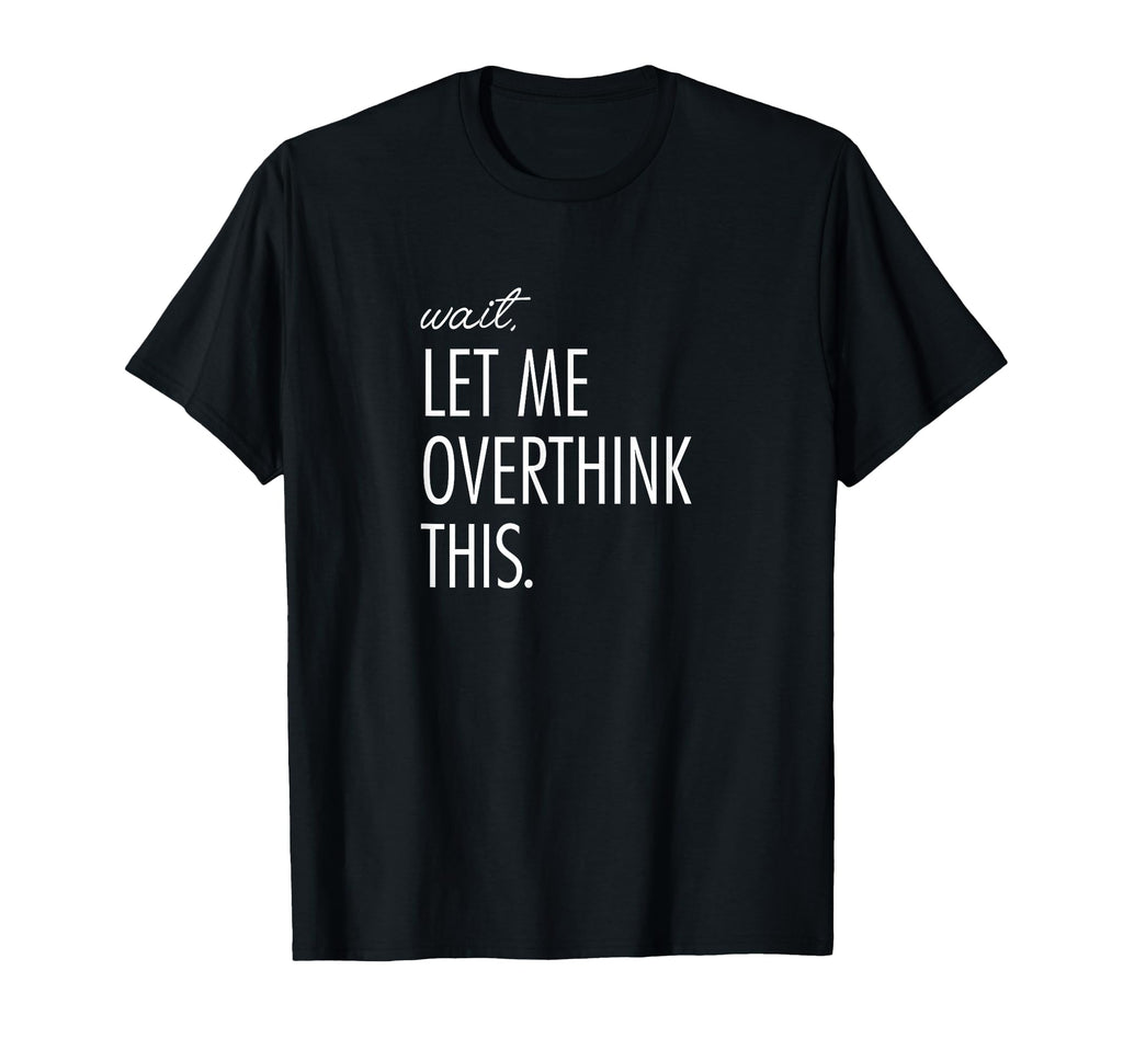 Overthinking Wait Let Me Overthink T-Shirt - Minimalist Print Men Women - T-Shirt, Sweatshirt, Hoodie