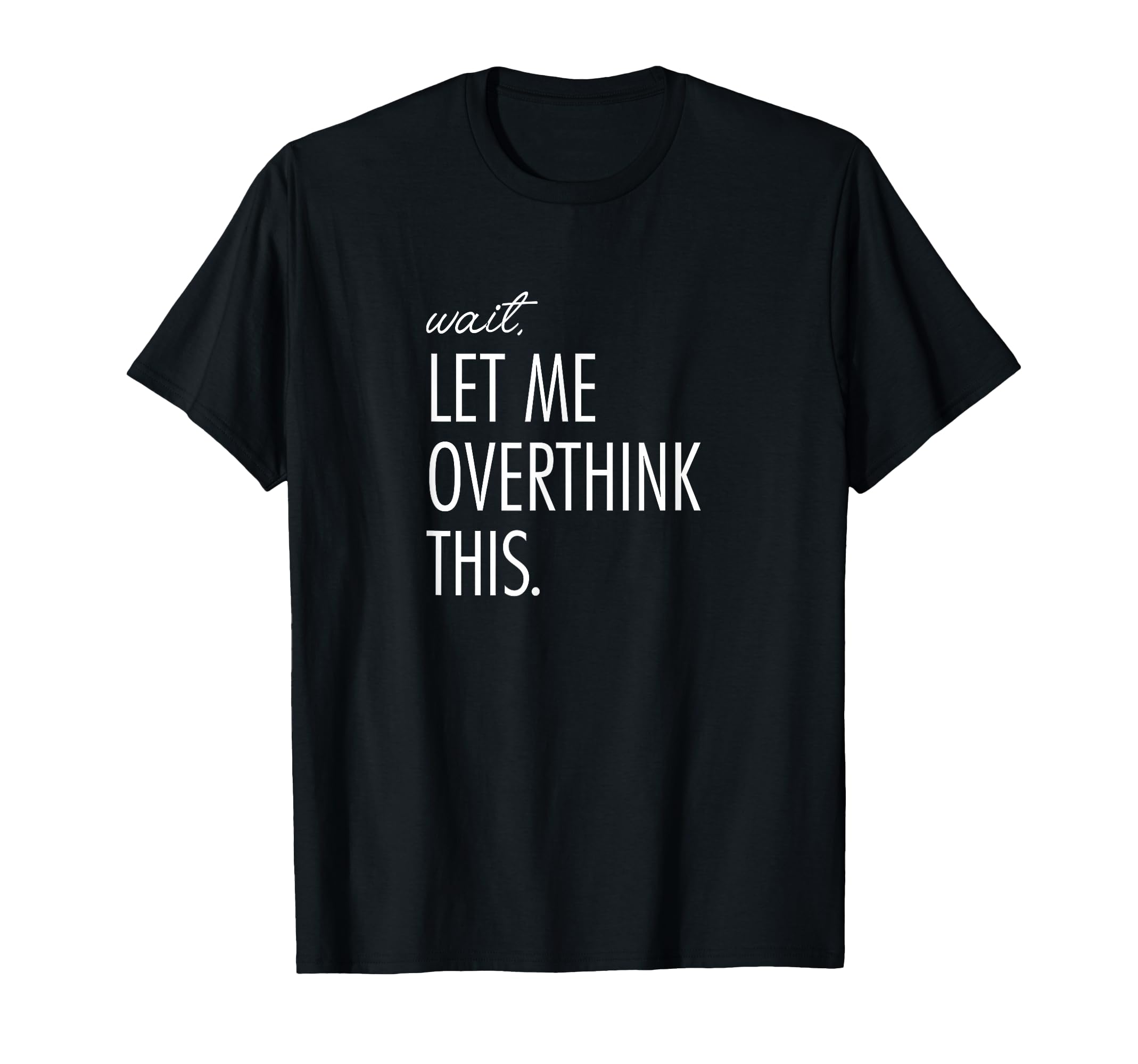Overthinking Wait Let Me Overthink T-Shirt - Minimalist Print Men Women - T-Shirt, Sweatshirt, Hoodie