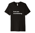 But Overthinking Funny Slogan T-Shirt - Trendy Graphic Men Women - T-Shirt, Sweatshirt, Hoodie