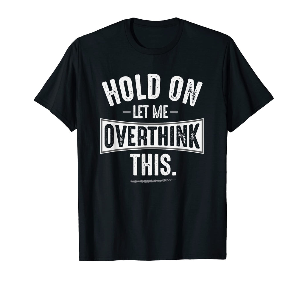 Hold Let Me Overthink This T-Shirt - Fun Novelty Design Men Women - T-Shirt, Sweatshirt, Hoodie