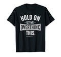 Hold Let Me Overthink This T-Shirt - Fun Novelty Design Men Women - T-Shirt, Sweatshirt, Hoodie
