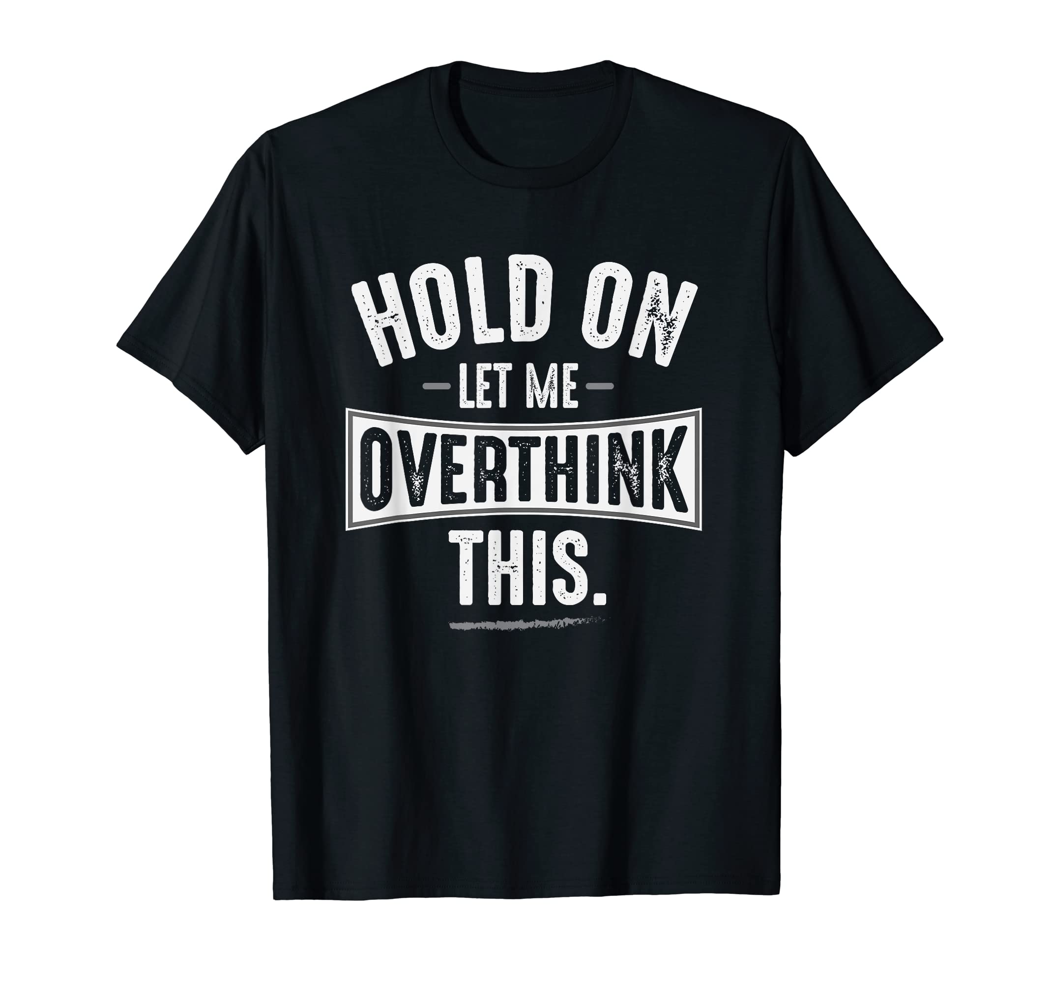 Hold Let Me Overthink This T-Shirt - Fun Novelty Design Men Women - T-Shirt, Sweatshirt, Hoodie