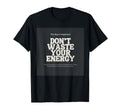 Dont Waste Your Energy Happiness T-Shirt - Novelty Apparel Men Women - T-Shirt, Sweatshirt, Hoodie