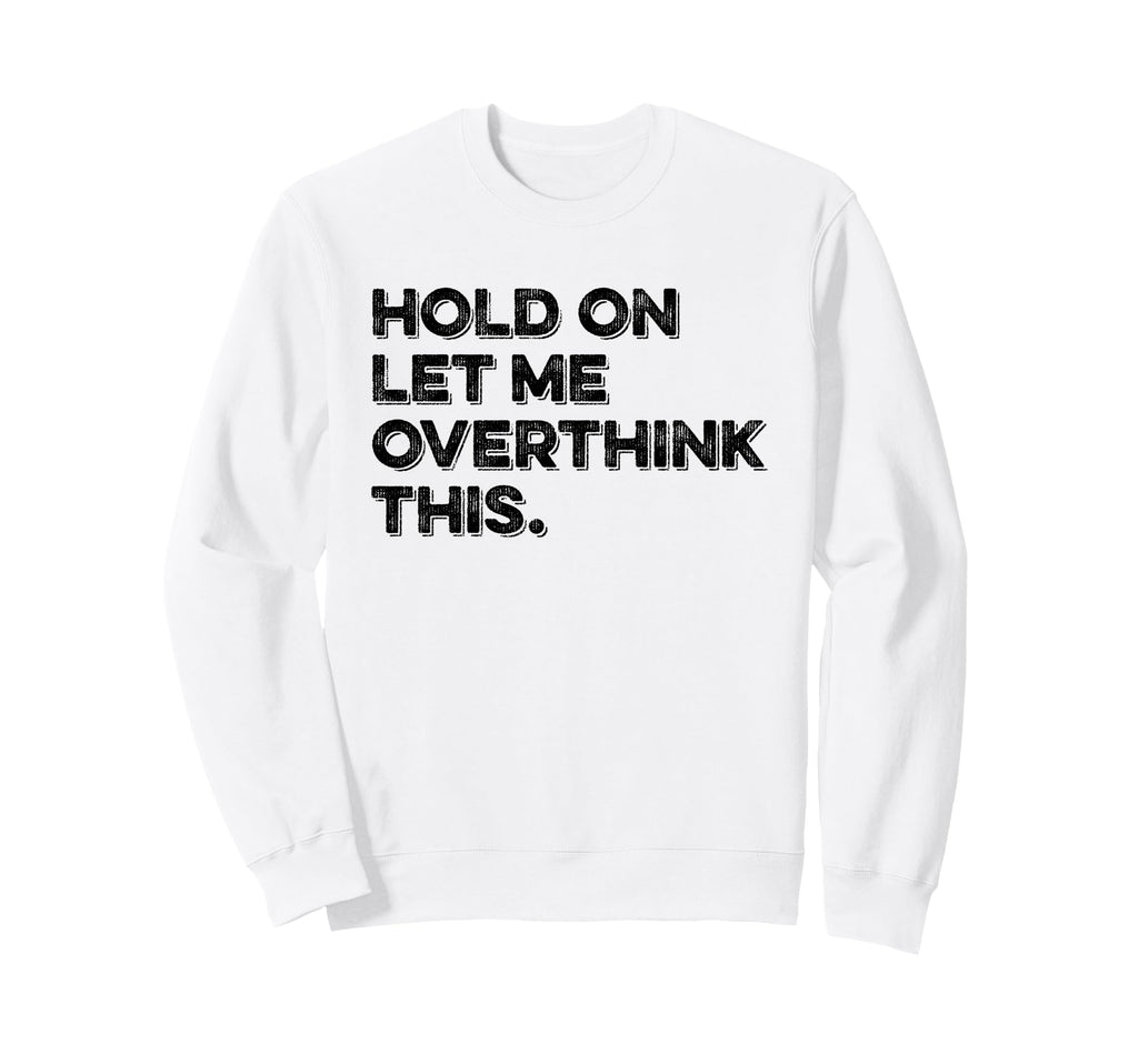 Hold Let Me Overthink This Funny Sweatshirt - Custom Art Print for Adults - T-Shirt, Sweatshirt, Hoodie