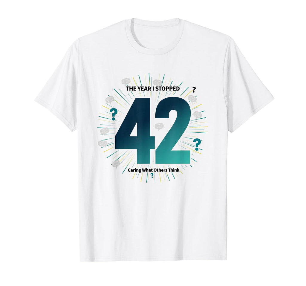 42 Stopped Caring Birthday Gift Funny T-Shirt - Novelty Apparel Men Women - T-Shirt, Sweatshirt, Hoodie