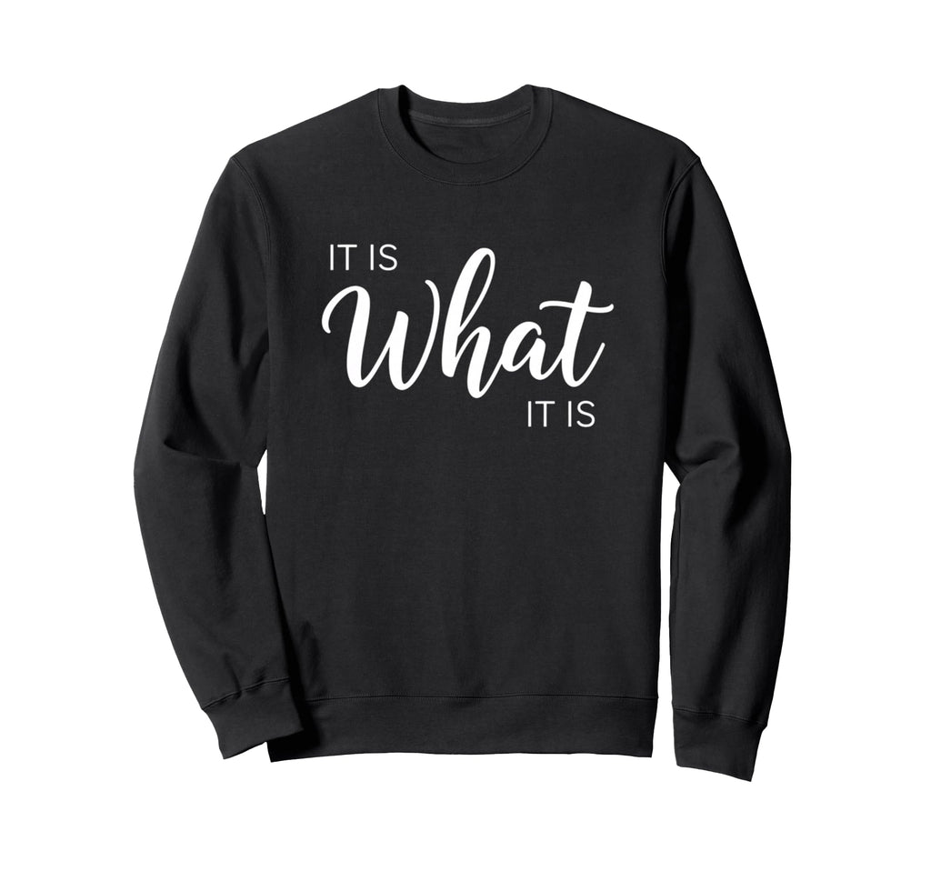 It Is What It Is Inspirational Sweatshirt - Casual Everyday Wear Men Women - T-Shirt, Sweatshirt, Hoodie