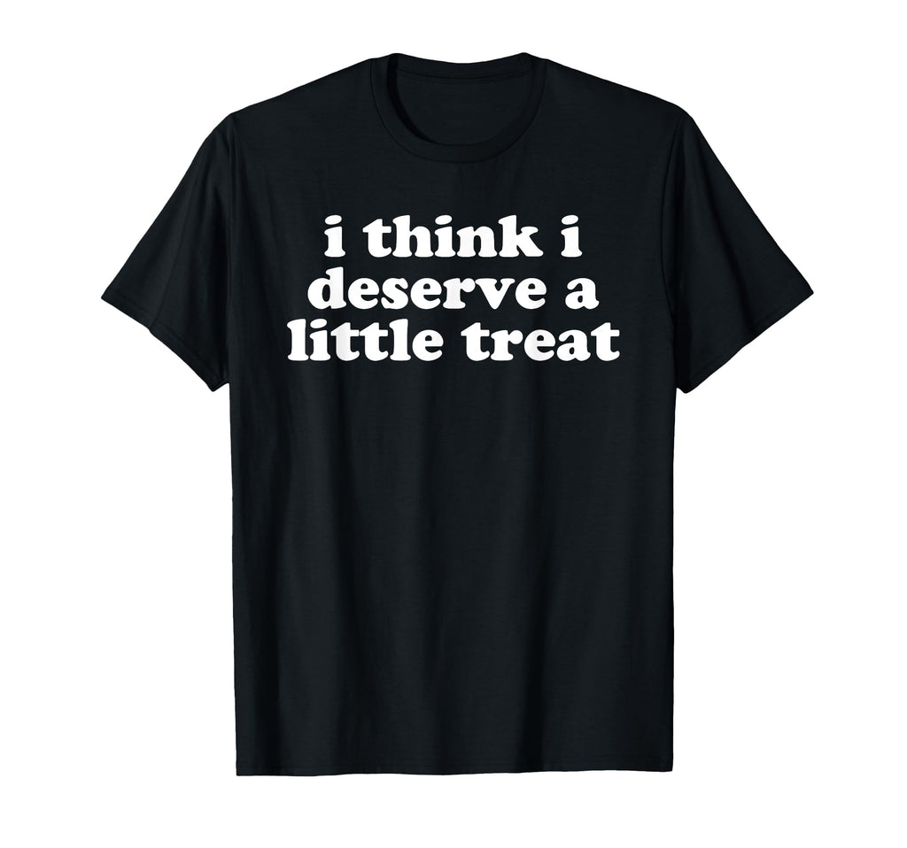 I Think I Deserve Little Treat Self T-Shirt - Custom Art Print Men Women - T-Shirt, Sweatshirt, Hoodie