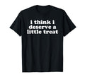 I Think I Deserve Little Treat Self T-Shirt - Custom Art Print Men Women - T-Shirt, Sweatshirt, Hoodie