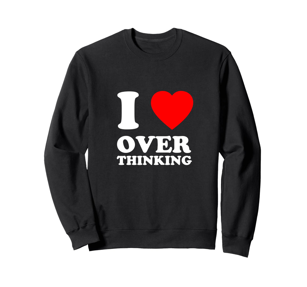 I Love Overthinking Heart Funny Sweatshirt - Casual Everyday Wear Men Women - T-Shirt, Sweatshirt, Hoodie