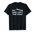 My Brain Has Left Chat Funny T-Shirt - Trendy Graphic Unisex - T-Shirt, Sweatshirt, Hoodie
