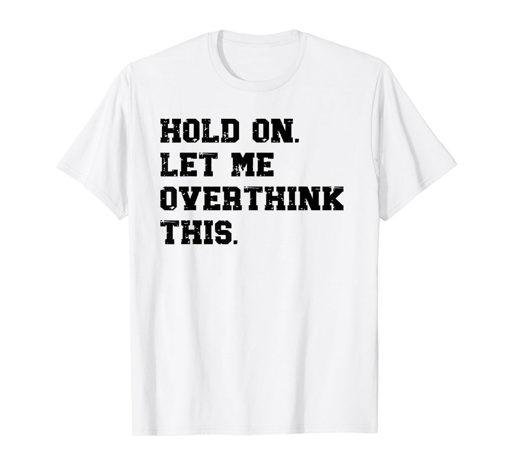 Hold Let Me Overthink This Funny T-Shirt - Novelty Apparel for Adults - T-Shirt, Sweatshirt, Hoodie