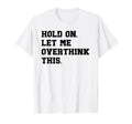 Hold Let Me Overthink This Funny T-Shirt - Novelty Apparel for Adults - T-Shirt, Sweatshirt, Hoodie