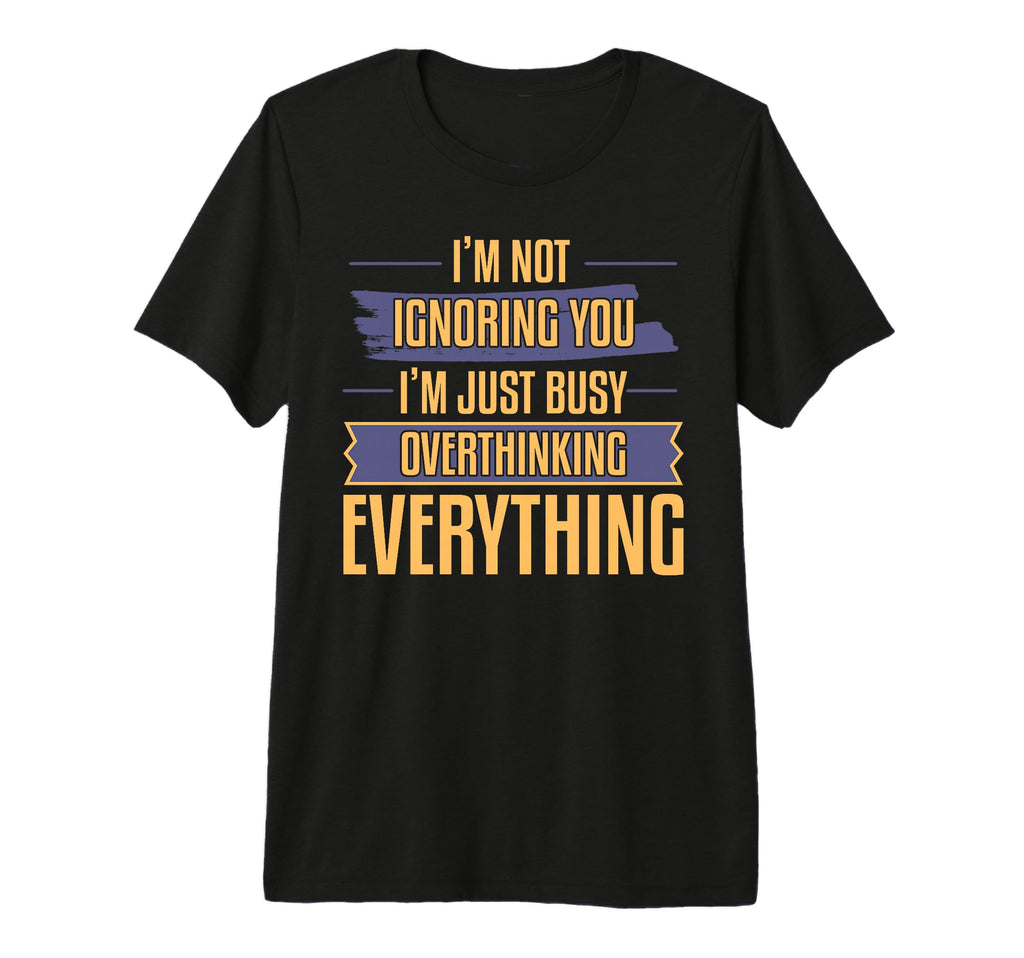 Overthinking Not Ignoring Ideal T-Shirt - Novelty Apparel Men Women - T-Shirt, Sweatshirt, Hoodie