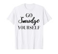 Go Smudge Yourself Sage Burning T-Shirt - Custom Art Print Men Women - T-Shirt, Sweatshirt, Hoodie