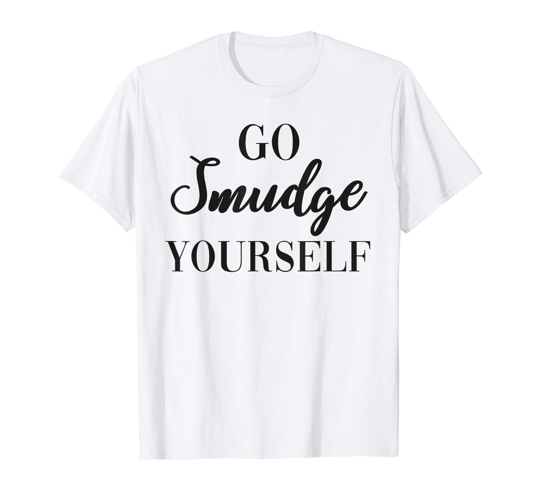 Go Smudge Yourself Sage Burning T-Shirt - Custom Art Print Men Women - T-Shirt, Sweatshirt, Hoodie