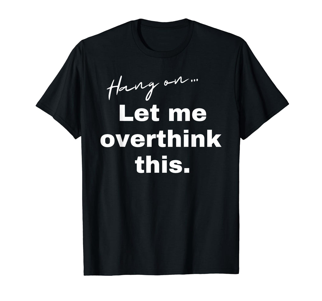 Hang Let Me Overthink This Funny Slogan T-Shirt - Fun Novelty Design Unisex - T-Shirt, Sweatshirt, Hoodie