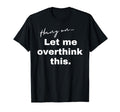 Hang Let Me Overthink This Funny Slogan T-Shirt - Fun Novelty Design Unisex - T-Shirt, Sweatshirt, Hoodie