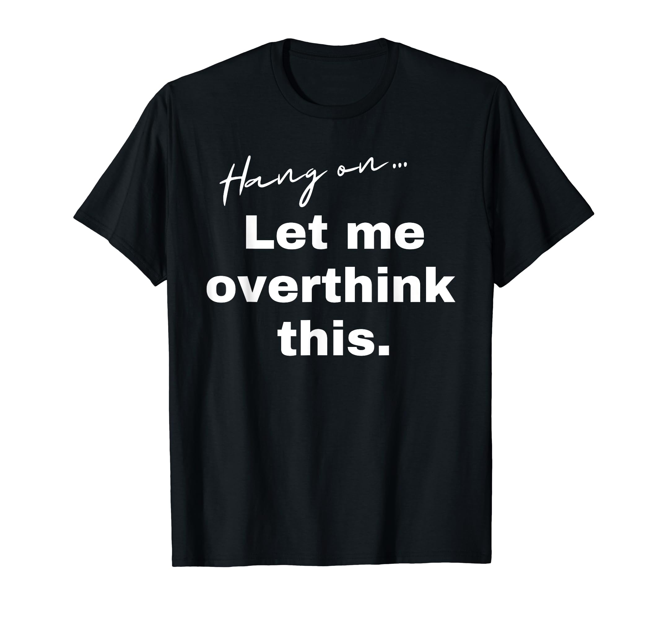 Hang Let Me Overthink This Funny Slogan T-Shirt - Fun Novelty Design Unisex - T-Shirt, Sweatshirt, Hoodie