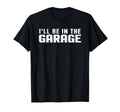 Ill Be Garage Car Mechanic T-Shirt - Fun Novelty Design Men Women - T-Shirt, Sweatshirt, Hoodie