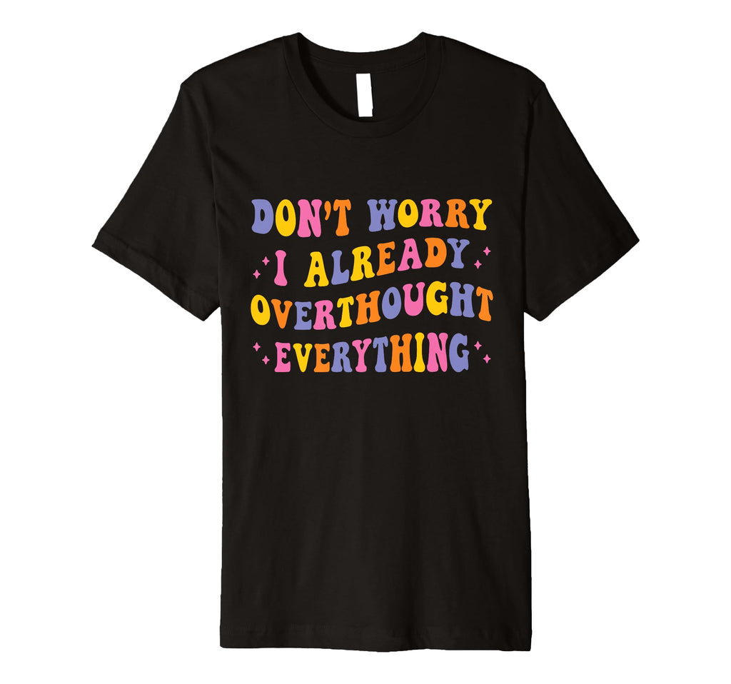 Dont Worry I Already Overthought T-Shirt - Novelty Apparel Unisex - T-Shirt, Sweatshirt, Hoodie