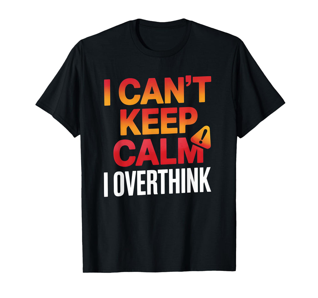 I Cant Keep Calm I Overthink Anxiety T-Shirt - Custom Art Print for Adults - T-Shirt, Sweatshirt, Hoodie