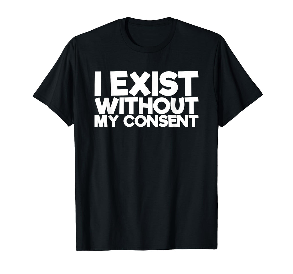 I Exist Without My Consent Funny Mental T-Shirt - Graphic Print for Adults - T-Shirt, Sweatshirt, Hoodie