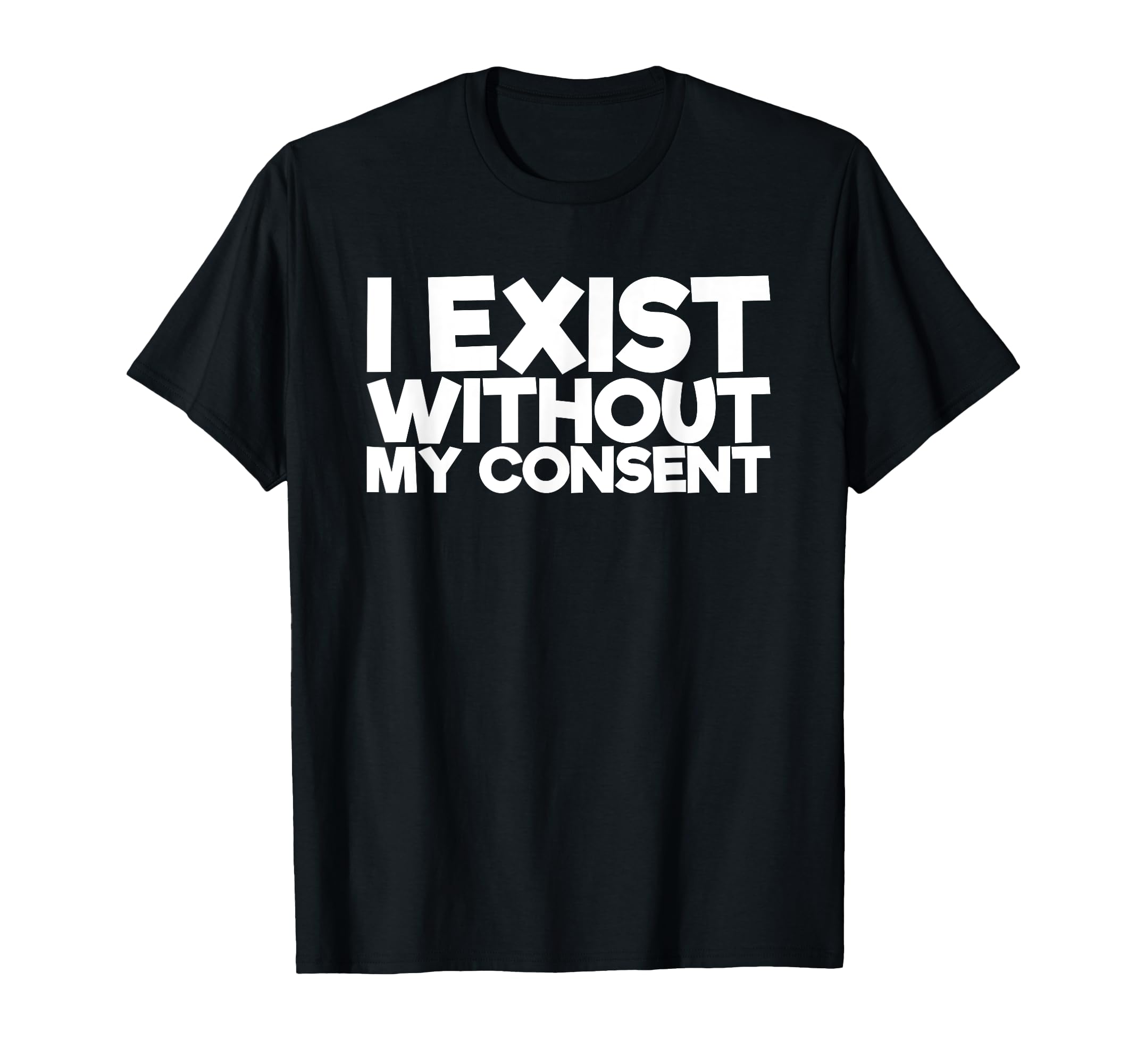 I Exist Without My Consent Funny Mental T-Shirt - Graphic Print for Adults - T-Shirt, Sweatshirt, Hoodie