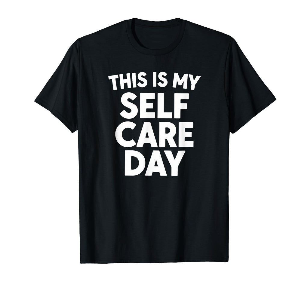 Sarcastic This Is My Self Care Day T-Shirt - Novelty Apparel Men Women - T-Shirt, Sweatshirt, Hoodie